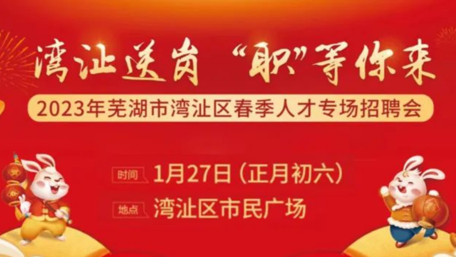 配套政策实惠多多，湾沚区2023年春节人才招聘会，不见不散！